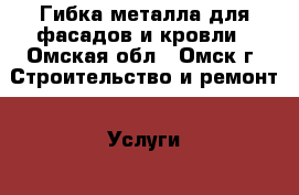 Гибка металла для фасадов и кровли - Омская обл., Омск г. Строительство и ремонт » Услуги   